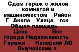 Сдам гараж с жилой комнатой и машиноместом › Район ­ Г. Анапа › Улица ­ гск-12 › Общая площадь ­ 72 › Цена ­ 20 000 - Все города Недвижимость » Гаражи   . Ненецкий АО,Выучейский п.